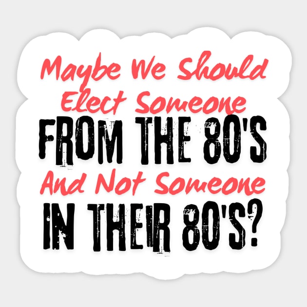 Maybe We Should Elect Someone From The 80's And Not Someone In Their 80's T-Shirt - Sarcastic Voting Message Tee, Gift for Fed Up Voters Sticker by TeeGeek Boutique